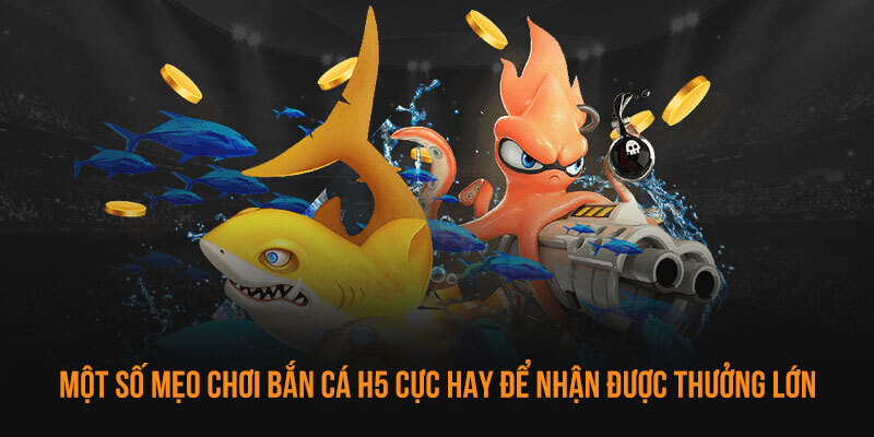 Mẹo giúp hội viên oanh tạc mọi bàn game H5 đánh cá